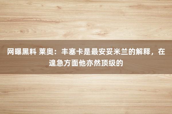 网曝黑料 莱奥：丰塞卡是最安妥米兰的解释，在遑急方面他亦然顶级的