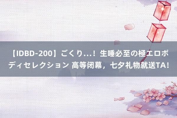 【IDBD-200】ごくり…！生唾必至の極エロボディセレクション 高等闭幕，七夕礼物就送TA！