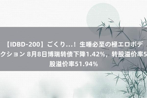 【IDBD-200】ごくり…！生唾必至の極エロボディセレクション 8月8日博瑞转债下降1.42%，转股溢价率51.94%