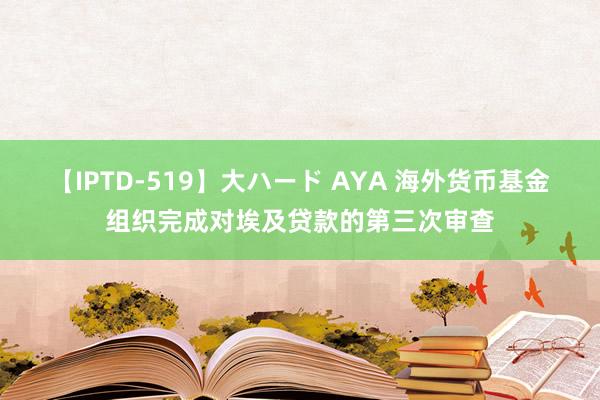 【IPTD-519】大ハード AYA 海外货币基金组织完成对埃及贷款的第三次审查