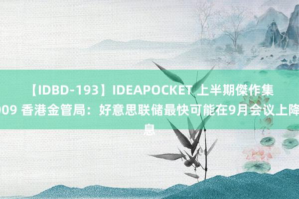 【IDBD-193】IDEAPOCKET 上半期傑作集2009 香港金管局：好意思联储最快可能在9月会议上降息