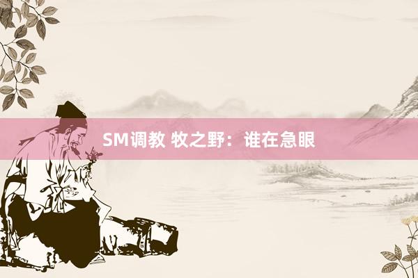 SM调教 牧之野：谁在急眼