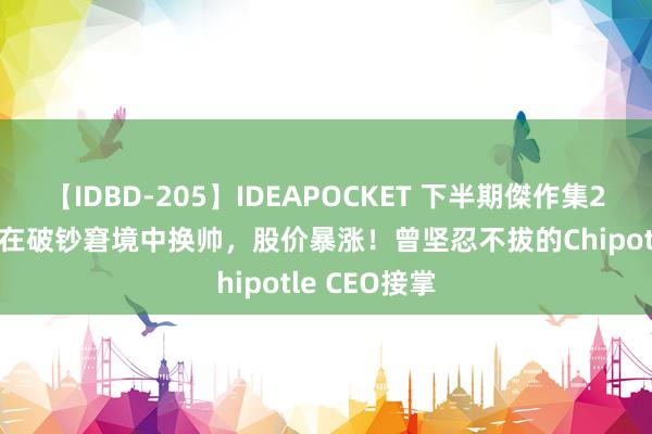 【IDBD-205】IDEAPOCKET 下半期傑作集2009 星巴克在破钞窘境中换帅，股价暴涨！曾坚忍不拔的Chipotle CEO接掌