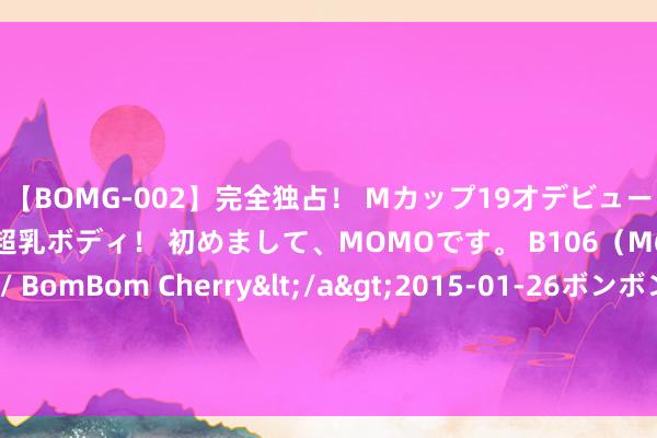 【BOMG-002】完全独占！ Mカップ19才デビュー！ 100万人に1人の超乳ボディ！ 初めまして、MOMOです。 B106（M65） W58 H85 / BomBom Cherry</a>2015-01-26ボンボンチェリー/妄想族&$BOMBO187分钟 《明兰费钱我存钱》第66集 你的四姐姐墨兰一直看不惯你，是以丹橘去送