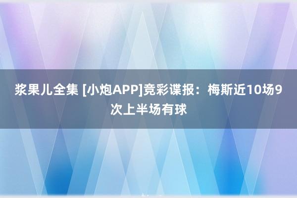 浆果儿全集 [小炮APP]竞彩谍报：梅斯近10场9次上半场有球