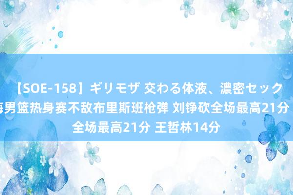 【SOE-158】ギリモザ 交わる体液、濃密セックス Ami 上海男篮热身赛不敌布里斯班枪弹 刘铮砍全场最高21分 王哲林14分