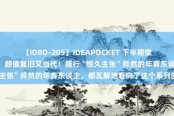 【IDBD-205】IDEAPOCKET 下半期傑作集2009 实用通勤不乏味，颜值复旧又当代！履行“恒久主张”猝然的年青东谈主，都瓦解地看向了这个系列的新表！