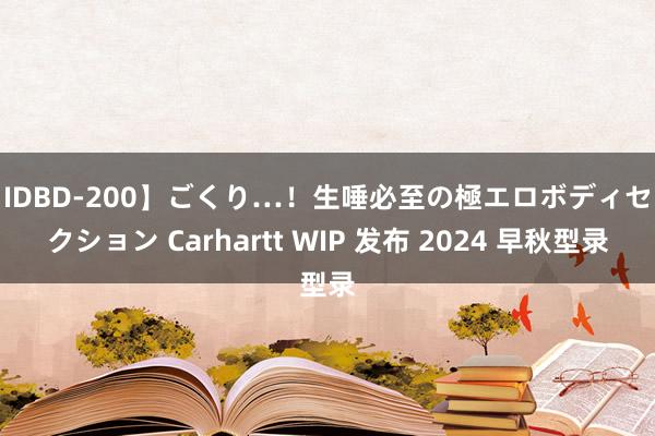 【IDBD-200】ごくり…！生唾必至の極エロボディセレクション Carhartt WIP 发布 2024 早秋型录