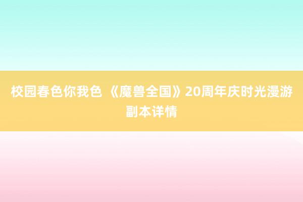 校园春色你我色 《魔兽全国》20周年庆时光漫游副本详情