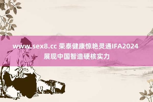 www.sex8.cc 荣泰健康惊艳灵通IFA2024 展现中国智造硬核实力