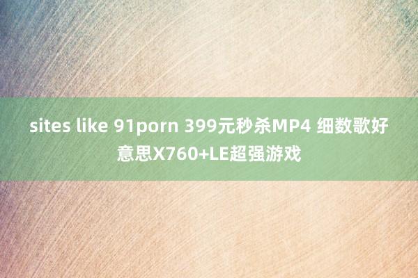 sites like 91porn 399元秒杀MP4 细数歌好意思X760+LE超强游戏