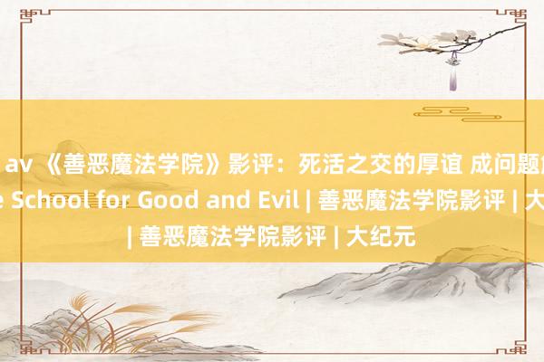 白虎 av 《善恶魔法学院》影评：死活之交的厚谊 成问题解方 | The School for Good and Evil | 善恶魔法学院影评 | 大纪元