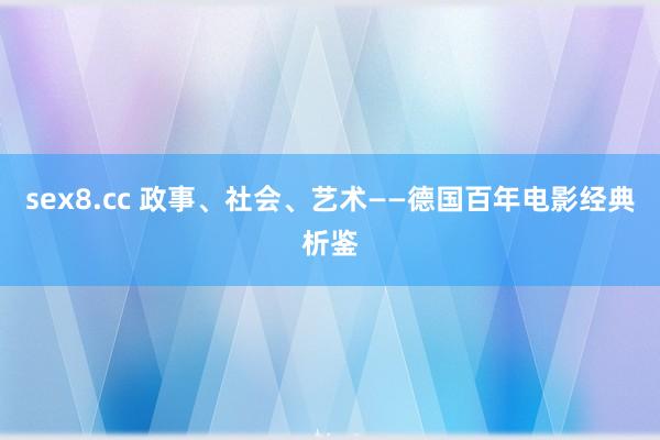 sex8.cc 政事、社会、艺术——德国百年电影经典析鉴