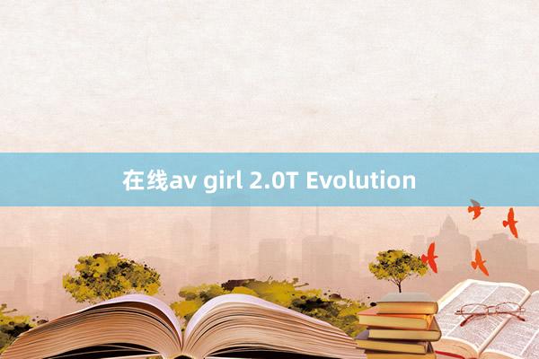 在线av girl 2.0T Evolution