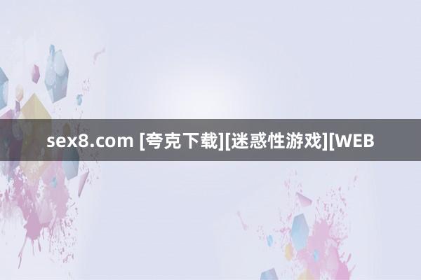 sex8.com [夸克下载][迷惑性游戏][WEB