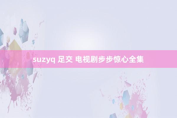 suzyq 足交 电视剧步步惊心全集