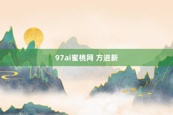 97ai蜜桃网 方进新