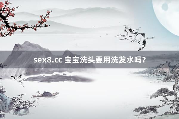 sex8.cc 宝宝洗头要用洗发水吗？